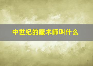 中世纪的魔术师叫什么