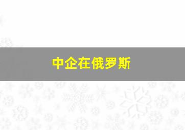 中企在俄罗斯