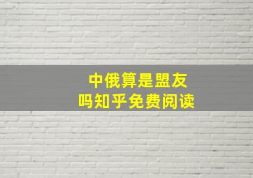 中俄算是盟友吗知乎免费阅读