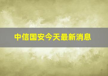 中信国安今天最新消息