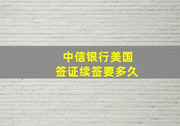 中信银行美国签证续签要多久