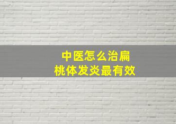 中医怎么治扁桃体发炎最有效