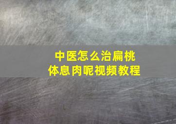 中医怎么治扁桃体息肉呢视频教程