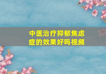 中医治疗抑郁焦虑症的效果好吗视频