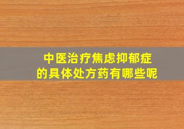 中医治疗焦虑抑郁症的具体处方药有哪些呢