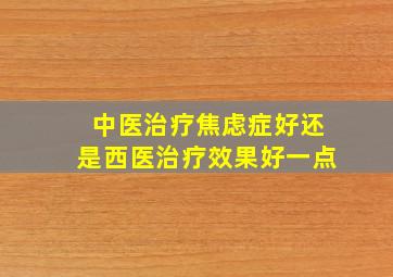 中医治疗焦虑症好还是西医治疗效果好一点