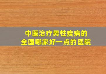 中医治疗男性疾病的全国哪家好一点的医院