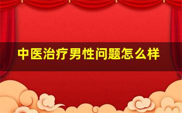 中医治疗男性问题怎么样