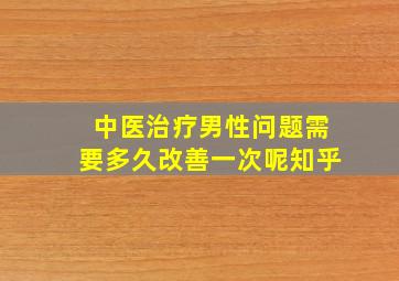 中医治疗男性问题需要多久改善一次呢知乎