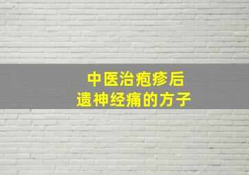 中医治疱疹后遗神经痛的方子