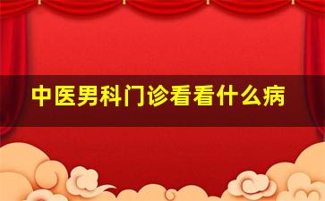 中医男科门诊看看什么病