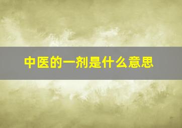 中医的一剂是什么意思