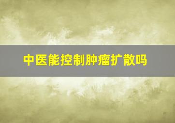 中医能控制肿瘤扩散吗