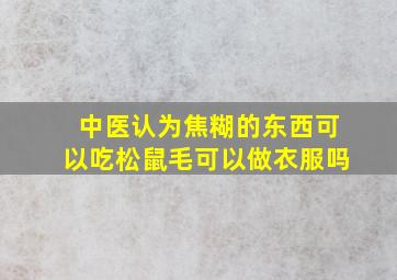 中医认为焦糊的东西可以吃松鼠毛可以做衣服吗