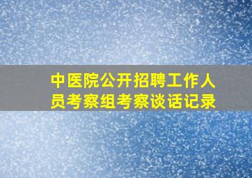 中医院公开招聘工作人员考察组考察谈话记录