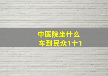 中医院坐什么车到民众1十1