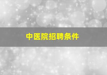 中医院招聘条件