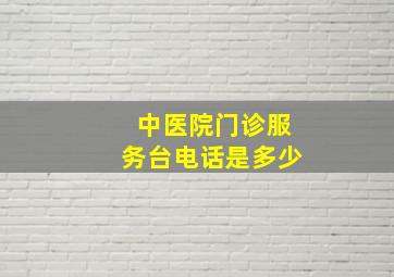 中医院门诊服务台电话是多少