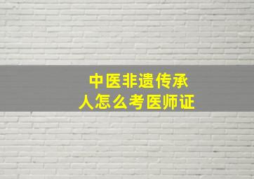 中医非遗传承人怎么考医师证