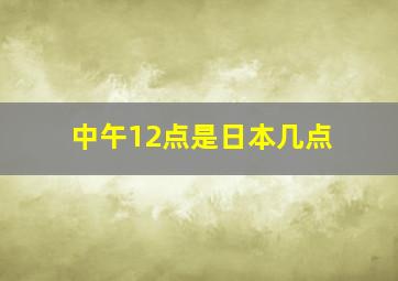 中午12点是日本几点