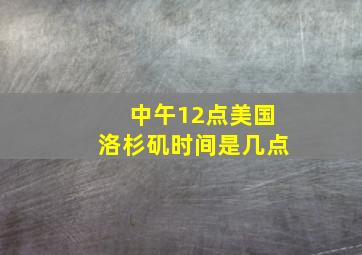 中午12点美国洛杉矶时间是几点