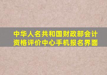 中华人名共和国财政部会计资格评价中心手机报名界面