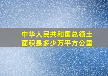 中华人民共和国总领土面积是多少万平方公里