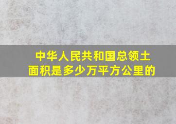 中华人民共和国总领土面积是多少万平方公里的