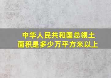 中华人民共和国总领土面积是多少万平方米以上