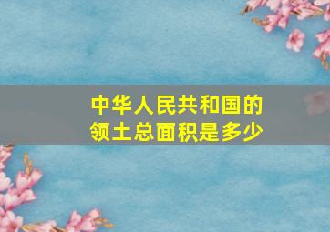 中华人民共和国的领土总面积是多少