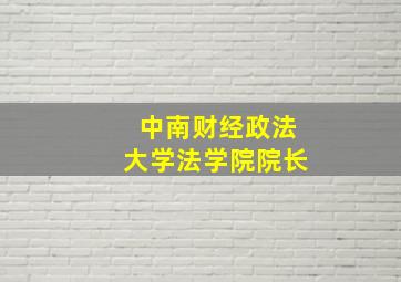 中南财经政法大学法学院院长