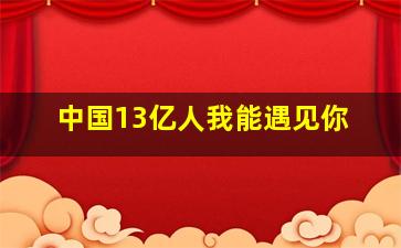 中国13亿人我能遇见你