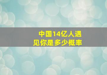 中国14亿人遇见你是多少概率