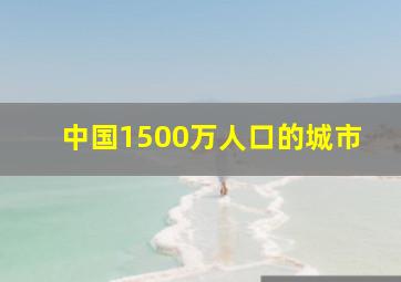 中国1500万人口的城市