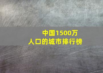 中国1500万人口的城市排行榜