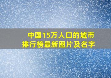 中国15万人口的城市排行榜最新图片及名字