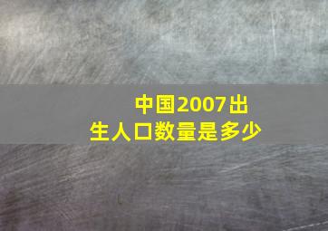 中国2007出生人口数量是多少