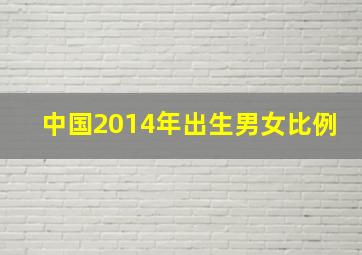 中国2014年出生男女比例