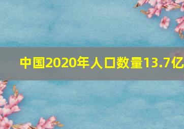 中国2020年人口数量13.7亿