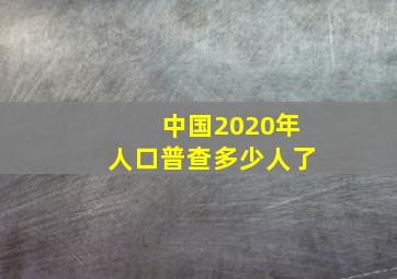 中国2020年人口普查多少人了