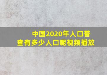 中国2020年人口普查有多少人口呢视频播放