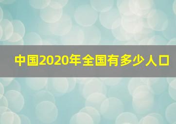 中国2020年全国有多少人口