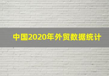 中国2020年外贸数据统计