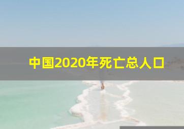 中国2020年死亡总人口