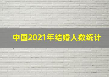 中国2021年结婚人数统计