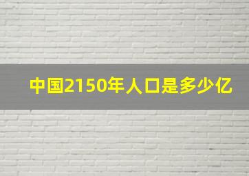 中国2150年人口是多少亿