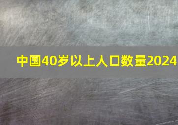 中国40岁以上人口数量2024