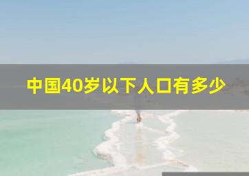 中国40岁以下人口有多少