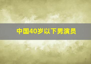 中国40岁以下男演员