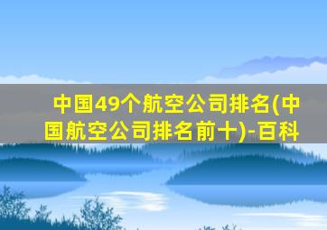 中国49个航空公司排名(中国航空公司排名前十)-百科